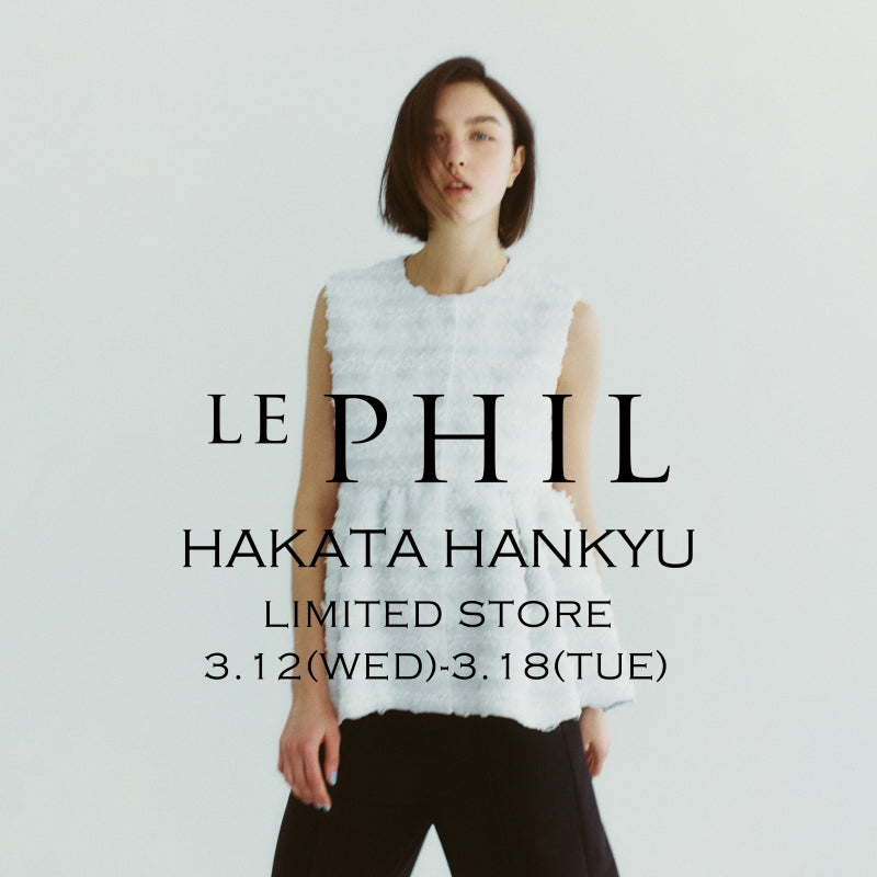 ＜ INFORMATION ＞LE PHIL 博多阪急店 LIMITED STORE 開催のお知らせ