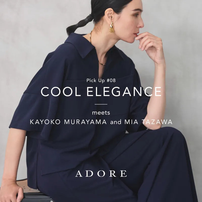 Pick Up #08 COOL ELEGANCE｜ ADORE｜